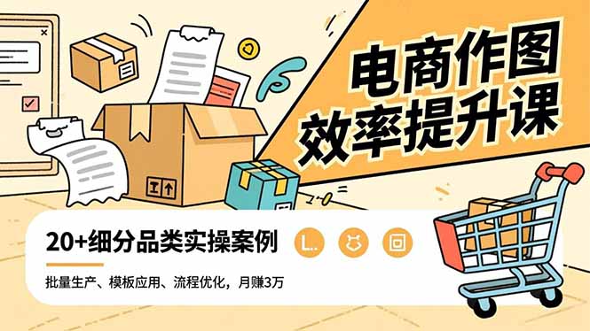电商作图效率提升课，批量生产、模板应用、流程优化，20+细分品类实操案例，月赚3万网创项目-知识付费-在线课程-自媒体创业-网络副业-优利资源优利资源网