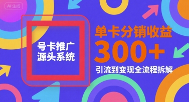 号卡推广源头系统，单卡分销收益3张+，引流到变现全流程拆解【揭秘】网创项目-知识付费-在线课程-自媒体创业-网络副业-优利资源优利资源网