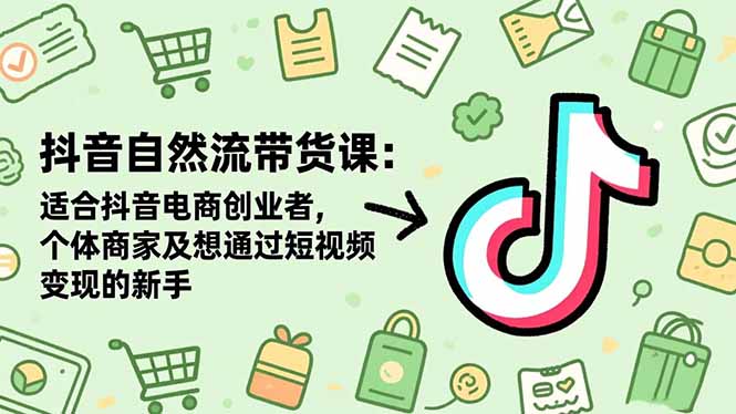 抖音自然流带货课：适合抖音电商创业者,个体商家及想通过短视频变现的新手网创项目-知识付费-在线课程-自媒体创业-网络副业-优利资源优利资源网