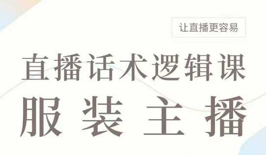直播带货：服装主播话术逻辑课，服装主播话术大全，让直播更容易网创项目-知识付费-在线课程-自媒体创业-网络副业-优利资源优利资源网