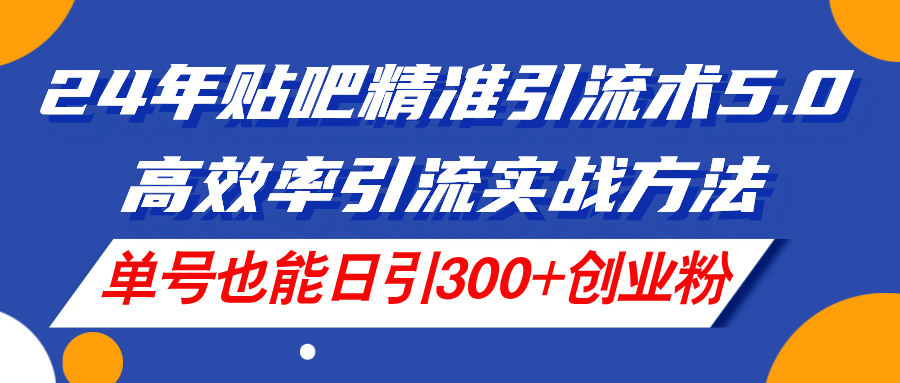 （11520期）24年贴吧精准引流术5.0，高效率引流实战方法，单号也能日引300+创业粉网创项目-知识付费-在线课程-自媒体创业-网络副业-优利资源优利资源网