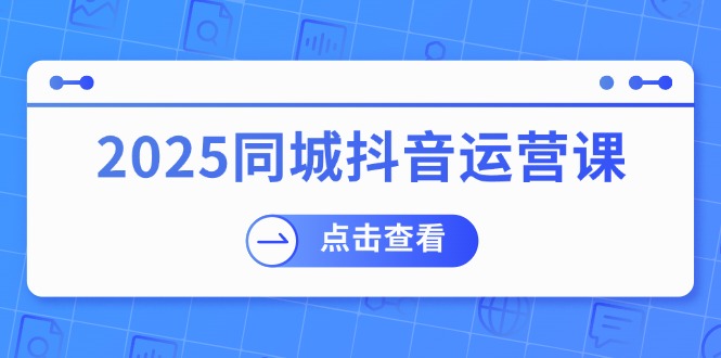 （14286期）2025同城抖音运营课：涵盖实体店盈利，团购好处，助商家获取流量网创项目-知识付费-在线课程-自媒体创业-网络副业-优利资源优利资源网
