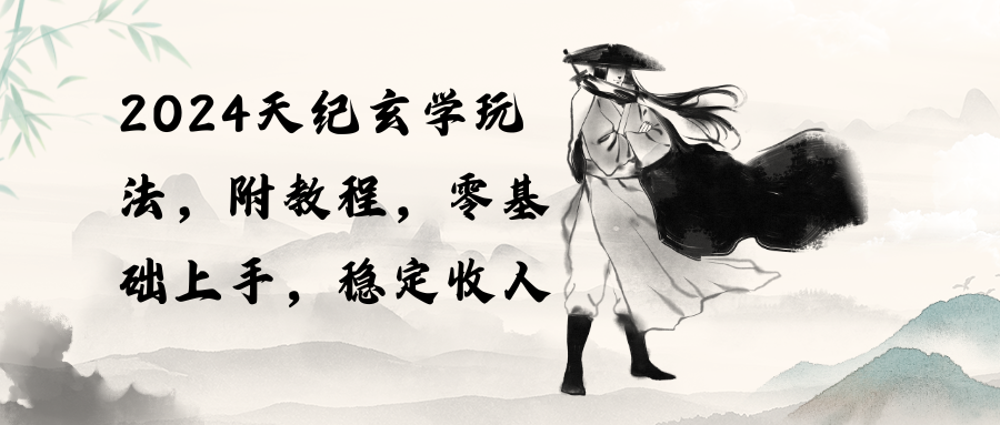 （10239期）2024天纪玄学玩法，零基础上手，稳定收入（教程+工具）网创项目-知识付费-在线课程-自媒体创业-网络副业-优利资源优利资源网