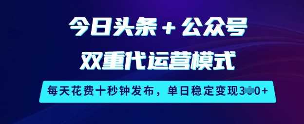 今日头条+公众号双重代运营模式，每天花费十秒钟发布，单日稳定变现3张【揭秘】网创项目-知识付费-在线课程-自媒体创业-网络副业-优利资源优利资源网