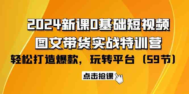 （9911期）2024新课0基础短视频+图文带货实战特训营：玩转平台，轻松打造爆款（59节）网创项目-知识付费-在线课程-自媒体创业-网络副业-优利资源优利资源网
