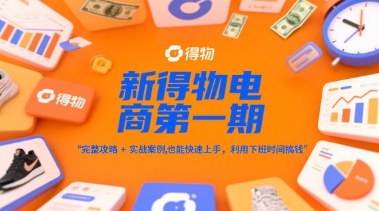新得物电商第一期，完整攻略+实战案例，普通人也能快速上手，利用下班时间搞钱网创项目-知识付费-在线课程-自媒体创业-网络副业-优利资源优利资源网