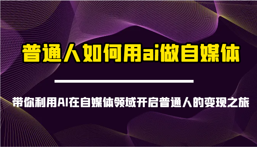 普通人如何用ai做自媒体-带你利用AI在自媒体领域开启普通人的变现之旅网创项目-知识付费-在线课程-自媒体创业-网络副业-优利资源优利资源网