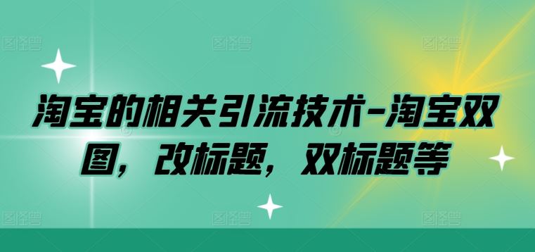 淘宝的相关引流技术-淘宝双图，改标题，双标题等网创项目-知识付费-在线课程-自媒体创业-网络副业-优利资源优利资源网
