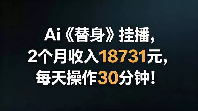 Ai替身挂播，2个月收入18731元，每天操作30分钟！网创项目-知识付费-在线课程-自媒体创业-网络副业-优利资源优利资源网