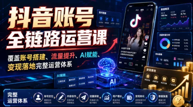 抖音账号全链路运营课，覆盖账号搭建、流量提升、AI赋能、变现落地完整运营体系网创项目-知识付费-在线课程-自媒体创业-网络副业-优利资源优利资源网