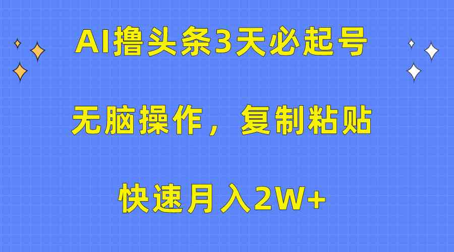 （10043期）AI撸头条3天必起号，无脑操作3分钟1条，复制粘贴快速月入2W+网创项目-知识付费-在线课程-自媒体创业-网络副业-优利资源优利资源网