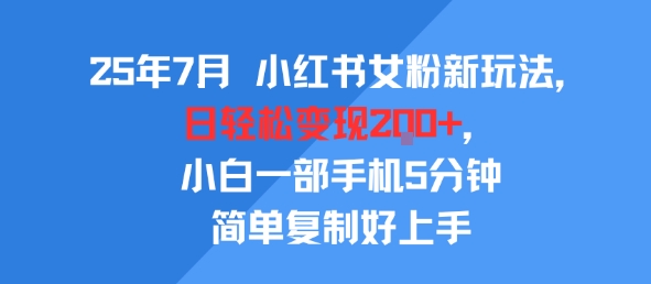 25年7月小红书女粉新玩法，公域转私域变现，日轻松变现2张+，5分钟简单复制好上手网创项目-知识付费-在线课程-自媒体创业-网络副业-优利资源优利资源网