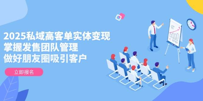 （14792期）2025私域高客单实体变现，掌握发售团队管理，做好朋友圈吸引客户网创项目-知识付费-在线课程-自媒体创业-网络副业-优利资源优利资源网