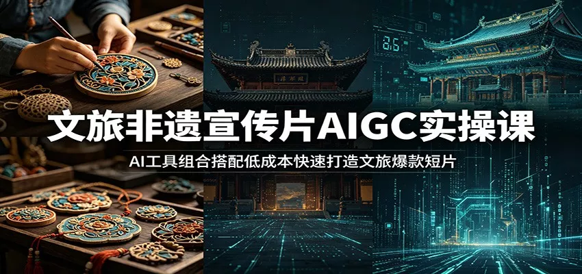 文旅非遗宣传片AIGC实操课：AI工具组合搭配低成本快速打造文旅爆款短片网创项目-知识付费-在线课程-自媒体创业-网络副业-优利资源优利资源网