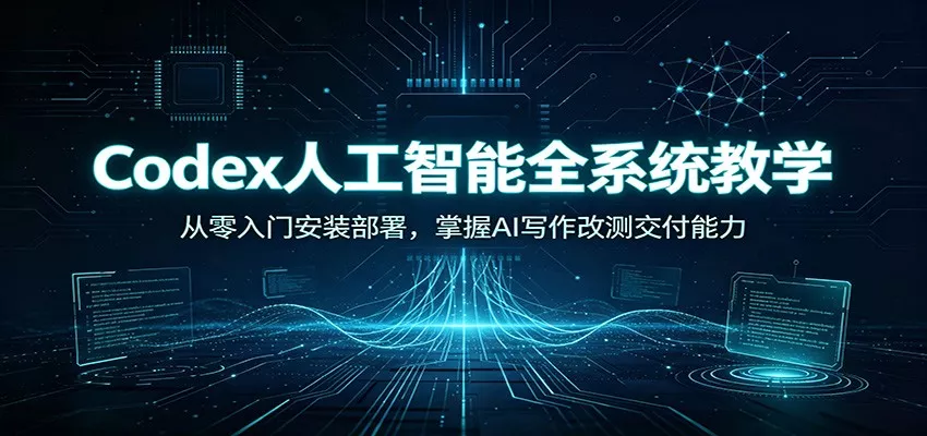 Codex人工智能全系统教学：从零入门安装部署，掌握AI写作改测交付能力网创项目-知识付费-在线课程-自媒体创业-网络副业-优利资源优利资源网