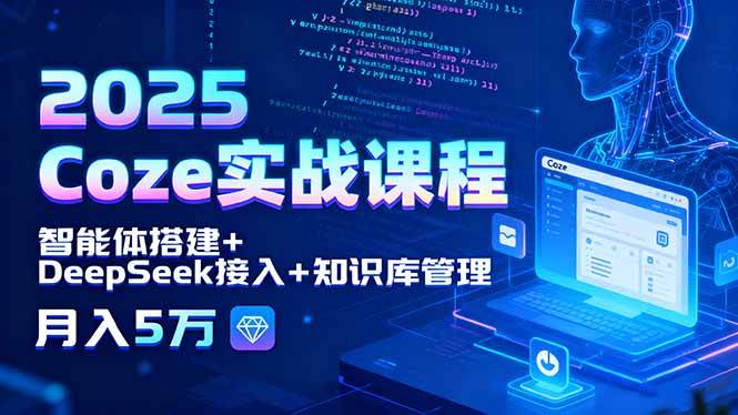 （15966期）2025 Coze实战课程，智能体搭建+DeepSeek接入+知识库管理，月入5万网创项目-知识付费-在线课程-自媒体创业-网络副业-优利资源优利资源网