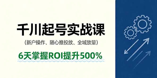 抖音千川起号实战课，新户操作,随心推投放,全域放量，6天掌握ROI提升500%网创项目-知识付费-在线课程-自媒体创业-网络副业-优利资源优利资源网