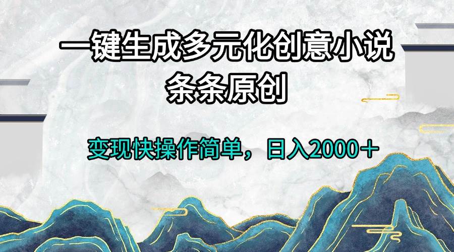 （13458期）一键生成多元化创意小说条条原创变现快操作简单日入2000＋网创项目-知识付费-在线课程-自媒体创业-网络副业-优利资源优利资源网