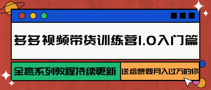 多多视频带货训练营1.0入门篇，全套系列教程持续更新，送给想要月入过万的你网创项目-知识付费-在线课程-自媒体创业-网络副业-优利资源优利资源网