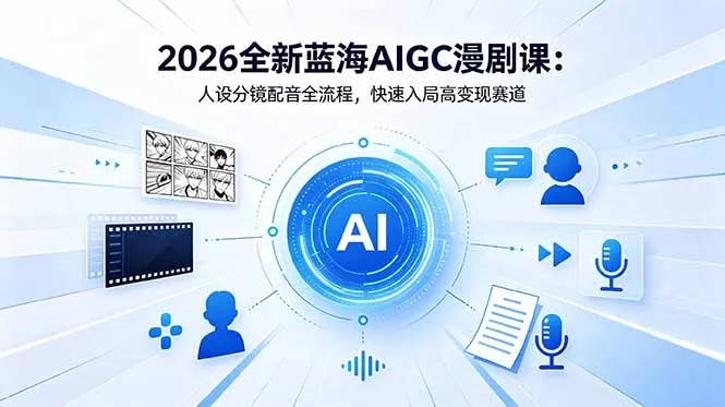 2026全新蓝海AIGC漫剧课：人设分镜配音全流程，快速入局高变现赛道网创项目-知识付费-在线课程-自媒体创业-网络副业-优利资源优利资源网