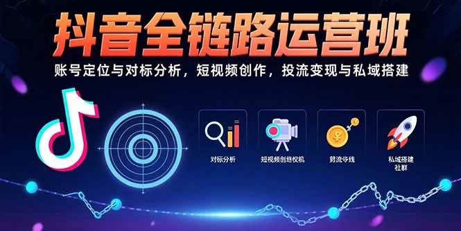 （15525期）抖音全链路运营班：账号定位与对标分析，短视频创作，投流变现与私域搭建网创项目-知识付费-在线课程-自媒体创业-网络副业-优利资源优利资源网