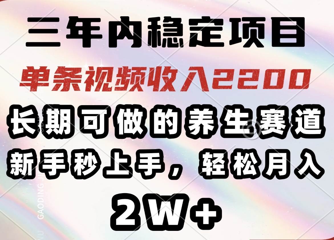 （14312期）三年内稳定项目，长期可做的养生赛道，单条视频收入2200，新手秒上手，…网创项目-知识付费-在线课程-自媒体创业-网络副业-优利资源优利资源网