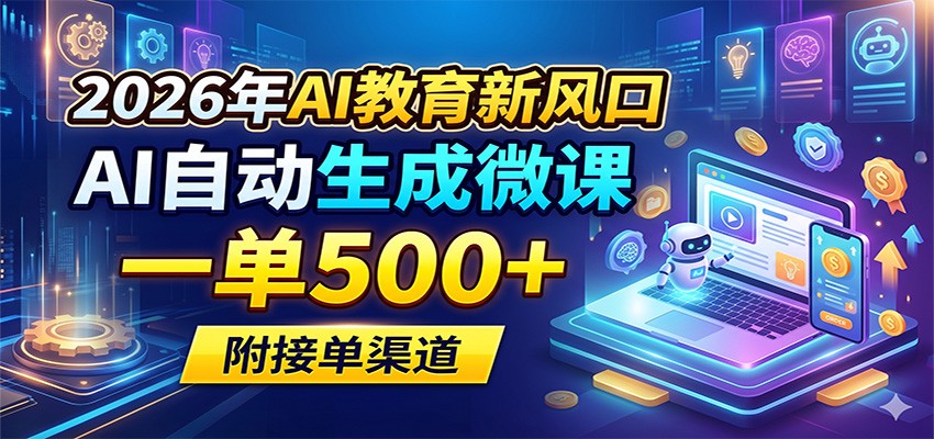 2026年AI教育新风口，AI自动生成微课，一单500+，附接单渠道网创项目-知识付费-在线课程-自媒体创业-网络副业-优利资源优利资源网