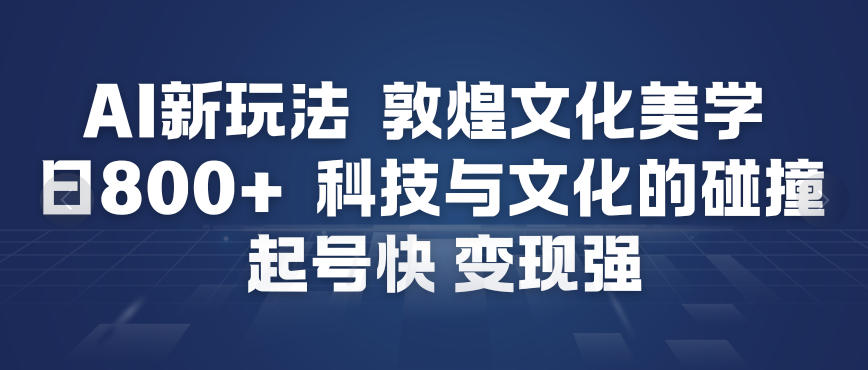 AI新玩法，敦煌文化美学，科技与文化的碰撞，起号快变现强网创项目-知识付费-在线课程-自媒体创业-网络副业-优利资源优利资源网