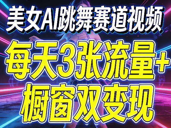 美女AI跳舞赛道视频，每天3张流量+橱窗双变现，新手保姆级制作教学网创项目-知识付费-在线课程-自媒体创业-网络副业-优利资源优利资源网