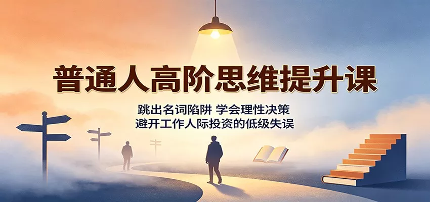 普通人高阶思维提升课:跳出名词陷阱,学会理性决策,避开工作人际投资的低级失误网创项目-知识付费-在线课程-自媒体创业-网络副业-优利资源优利资源网