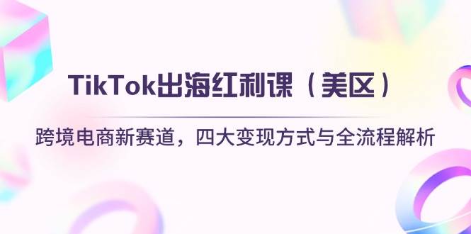 （14382期）TikTok出海红利课（美区）跨境电商新赛道，四大变现方式与全流程解析网创项目-知识付费-在线课程-自媒体创业-网络副业-优利资源优利资源网