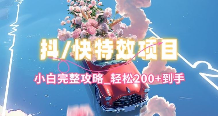 抖音快手双平台特效教程，玩法简单，小白完整攻略，轻松100+到手【揭秘】网创项目-知识付费-在线课程-自媒体创业-网络副业-优利资源优利资源网