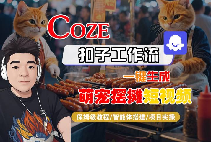 COZE扣子工作流一键生成萌宠摆摊短视频，保姆级教程-智能体搭建-项目实操网创项目-知识付费-在线课程-自媒体创业-网络副业-优利资源优利资源网