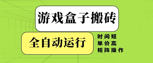 游戏盒子搬砖，全自动运行，无需人工，时间短、单价高、矩阵操作【揭秘】网创项目-知识付费-在线课程-自媒体创业-网络副业-优利资源优利资源网