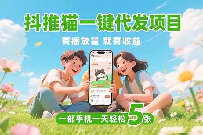 （15476期）抖推猫一键代发项目，0粉丝 不用实名 有播放量就有收益，一部手机一天五张网创项目-知识付费-在线课程-自媒体创业-网络副业-优利资源优利资源网