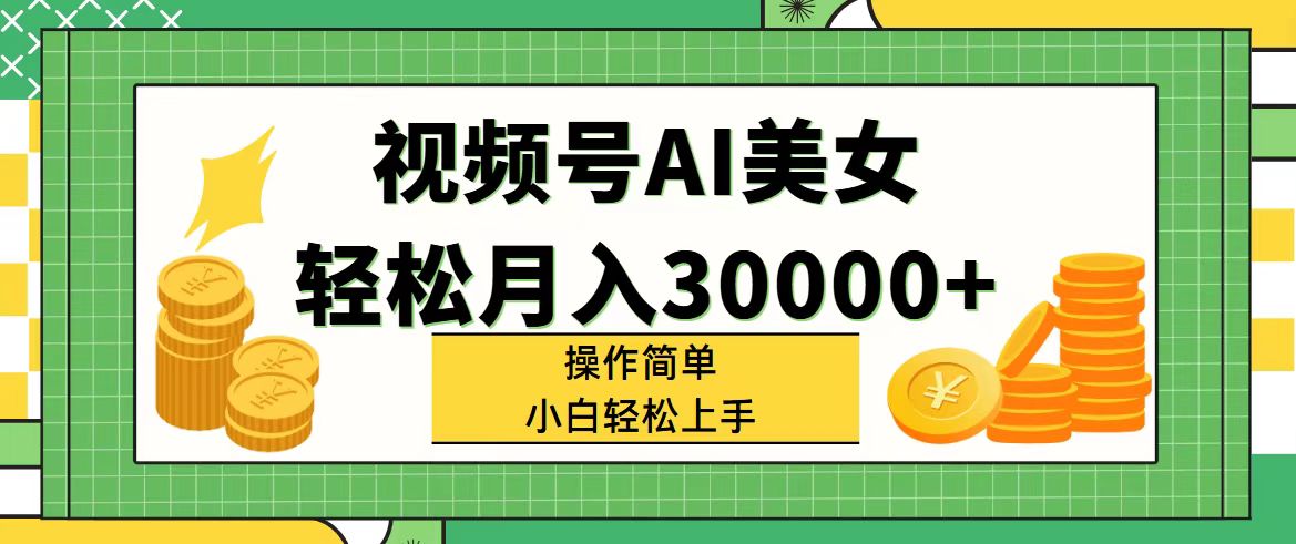 （11812期）视频号AI美女，轻松月入30000+,操作简单小白也能轻松上手网创项目-知识付费-在线课程-自媒体创业-网络副业-优利资源优利资源网