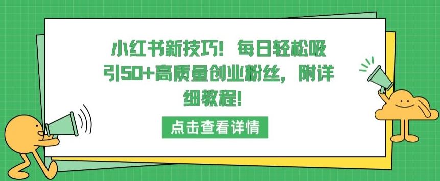 小红书新技巧，每日轻松吸引50+高质量创业粉丝，附详细教程【揭秘】网创项目-知识付费-在线课程-自媒体创业-网络副业-优利资源优利资源网