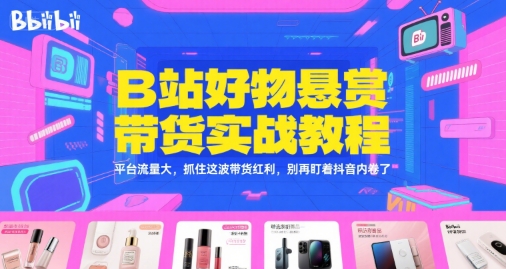 B站好物悬赏带货实战教程，平台流量大，抓住这波带货红利，别再盯着抖音内卷了网创项目-知识付费-在线课程-自媒体创业-网络副业-优利资源优利资源网