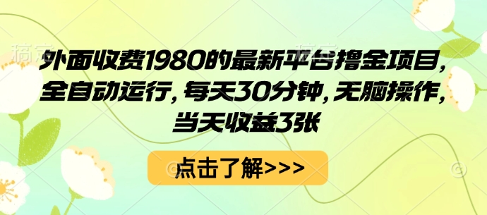 外面收费1980的最新平台撸金项目，全自动运行，每天30分钟，无脑操作，当天收益3张【揭秘】网创项目-知识付费-在线课程-自媒体创业-网络副业-优利资源优利资源网