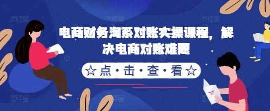 电商财务淘系对账实操课程，解决电商对账难题网创项目-知识付费-在线课程-自媒体创业-网络副业-优利资源优利资源网