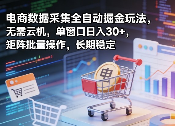 独家电商数据采集全自动掘金玩法，无需云机，单窗口日入30+，矩阵批量操作，长期稳定【揭秘】网创项目-知识付费-在线课程-自媒体创业-网络副业-优利资源优利资源网