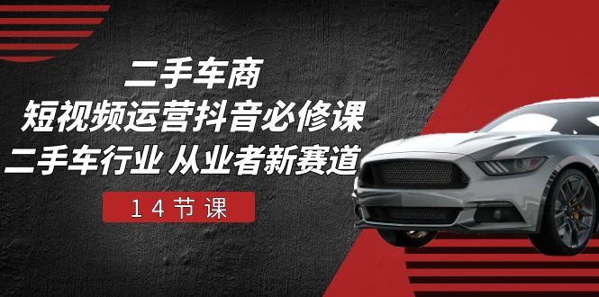 （10905期）二手车商 短视频运营 抖音必修课，二手车行业 从业者新赛道（14节课）网创项目-知识付费-在线课程-自媒体创业-网络副业-优利资源优利资源网