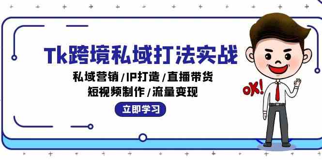 Tk跨境私域打法实战：私域营销/IP打造/直播带货/短视频制作/流量变现网创项目-知识付费-在线课程-自媒体创业-网络副业-优利资源优利资源网