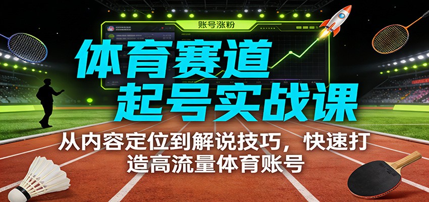体育赛道起号实战课：从内容定位到解说技巧，快速打造高流量体育账号网创项目-知识付费-在线课程-自媒体创业-网络副业-优利资源优利资源网
