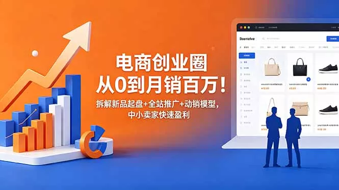 电商创业圈从0到月销百万！拆解新品起盘+全站推广+动销模型，中小卖家快速盈利网创项目-知识付费-在线课程-自媒体创业-网络副业-优利资源优利资源网