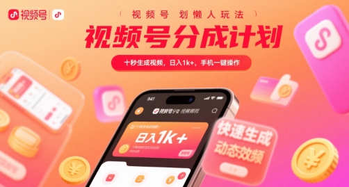 视频号分成计划懒人玩法，十秒生成视频，日入1k+，手机一键操作【揭秘】网创项目-知识付费-在线课程-自媒体创业-网络副业-优利资源优利资源网