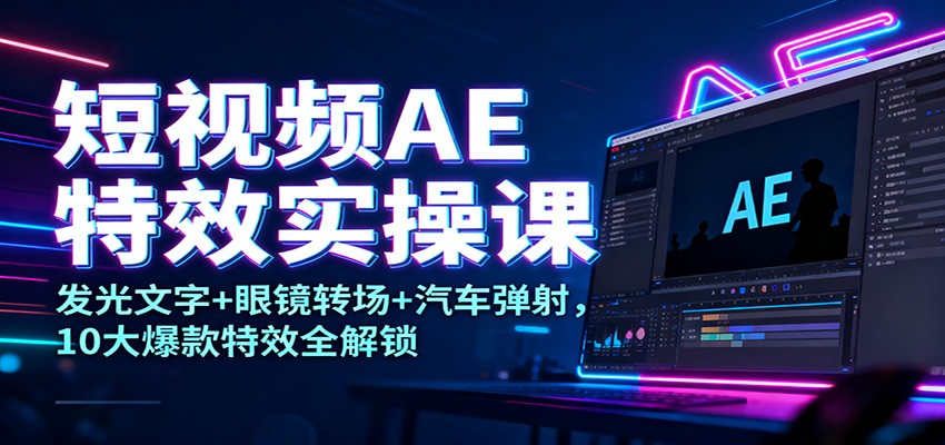 短视频AE特效实操课：发光文字+眼镜转场+汽车弹射，10大爆款特效全解锁网创项目-知识付费-在线课程-自媒体创业-网络副业-优利资源优利资源网