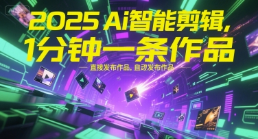 2025Ai智能剪辑，不需要剪辑，直接发布作品，自动剪辑，1分钟一条作品网创项目-知识付费-在线课程-自媒体创业-网络副业-优利资源优利资源网