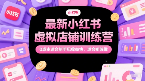 最新小红书虚拟店铺训练营，0成本适合新手见收益快，适合矩阵做网创项目-知识付费-在线课程-自媒体创业-网络副业-优利资源优利资源网