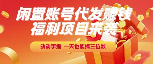 福利项目来袭，闲置账号代发挣钱，动动手指，一天也能搞三位数【揭秘】网创项目-知识付费-在线课程-自媒体创业-网络副业-优利资源优利资源网